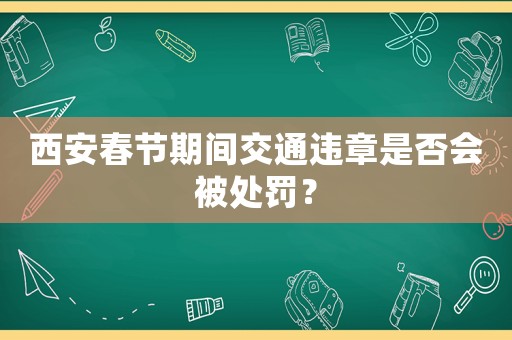 西安春節期間交通違章是否會被處罰？