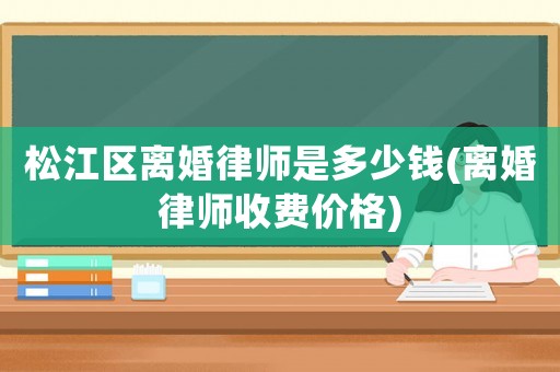 松江區離婚律師是多少錢(離婚律師收費價格)