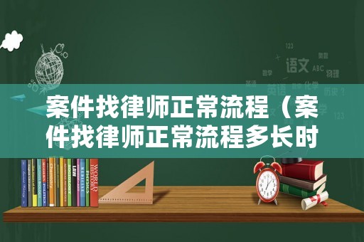 案件找律師正常流程（案件找律師正常流程多長時間）