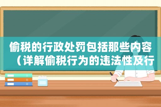 偷稅的行政處罰包括那些內容（詳解偷稅行為的違法性及行政處罰措施）