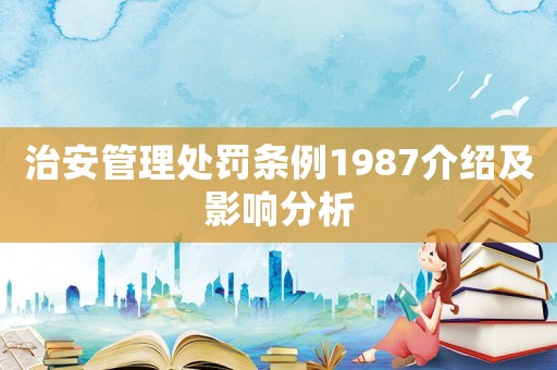 治安管理處罰條例1987介紹及影響分析