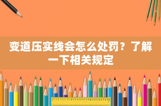 變道壓實(shí)線會(huì)怎么處罰？了解一下相關(guān)規(guī)定