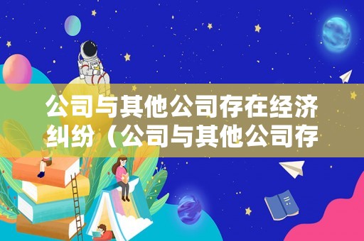 公司與其他公司存在經濟糾紛（公司與其他公司存在經濟糾紛如何解決）