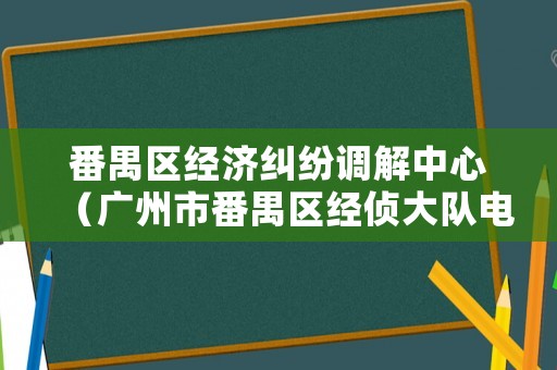 番禺區經濟糾紛調解中心（廣州市番禺區經偵大隊電話）