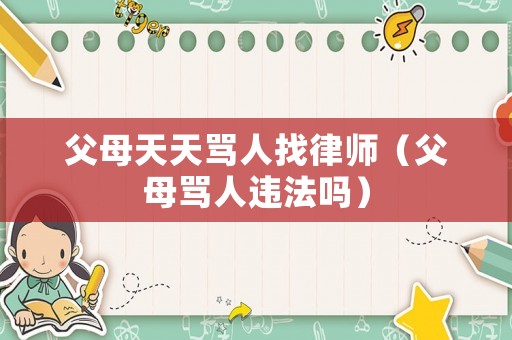 父母天天罵人找律師（父母罵人違法嗎）