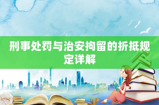 刑事處罰與治安拘留的折抵規定詳解