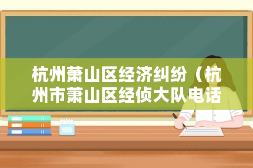 杭州蕭山區經濟糾紛（杭州市蕭山區經偵大隊電話）