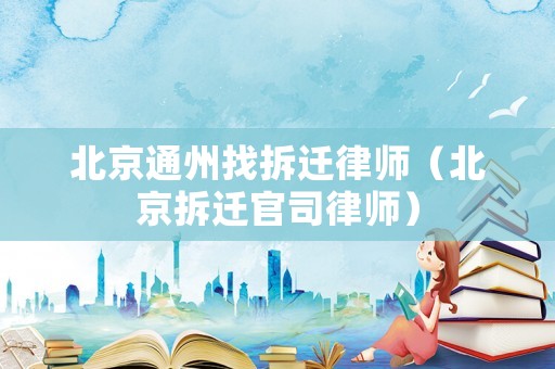 北京通州找拆遷律師（北京拆遷官司律師）