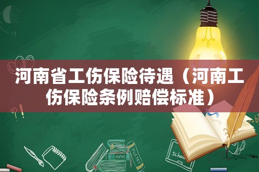 河南省工傷保險(xiǎn)待遇（河南工傷保險(xiǎn)條例賠償標(biāo)準(zhǔn)）