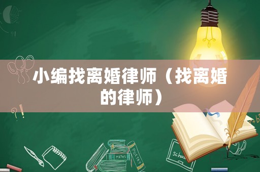 小編找離婚律師（找離婚的律師）