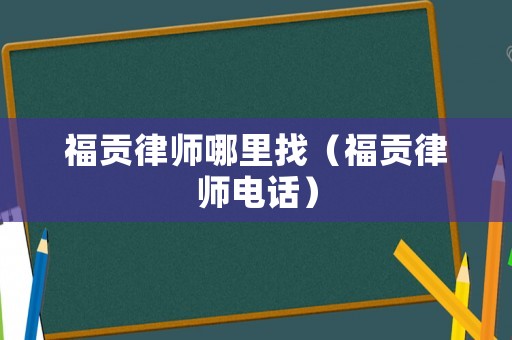 福貢律師哪里找（福貢律師電話）
