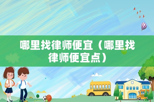 哪里找律師便宜（哪里找律師便宜點）