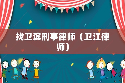 找衛(wèi)濱刑事律師（衛(wèi)江律師）