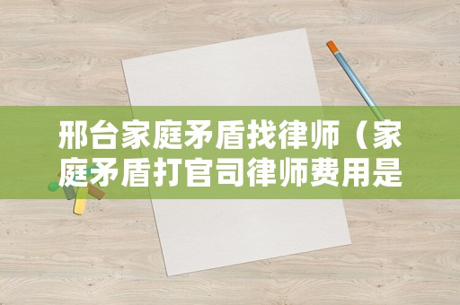 邢臺家庭矛盾找律師（家庭矛盾打官司律師費用是多少）