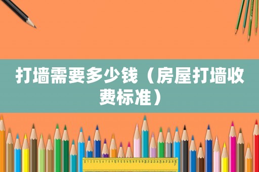 打墻需要多少錢（房屋打墻收費標(biāo)準(zhǔn)）