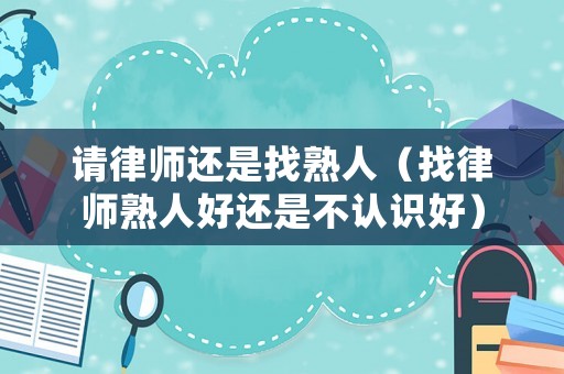 請律師還是找熟人（找律師熟人好還是不認識好）