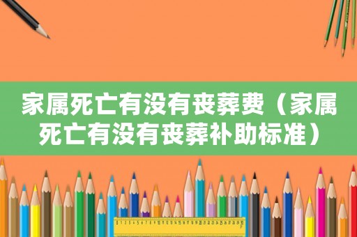 家屬死亡有沒有喪葬費（家屬死亡有沒有喪葬補助標準）