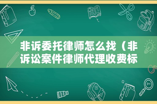 非訴委托律師怎么找（非訴訟案件律師代理收費標準）