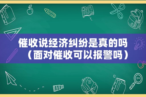 催收說經濟糾紛是真的嗎（面對催收可以報警嗎）