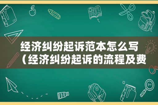 經濟糾紛起訴范本怎么寫（經濟糾紛起訴的流程及費用標準）