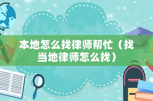 本地怎么找律師幫忙（找當地律師怎么找）