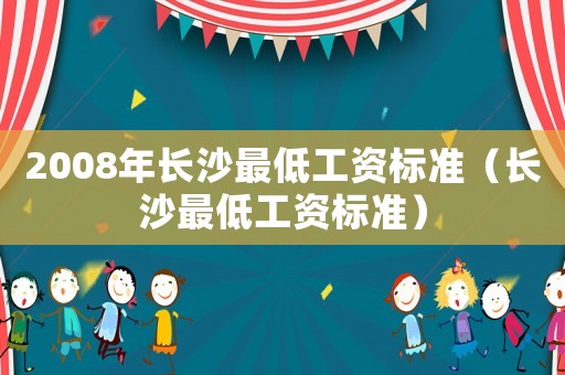 2008年長沙最低工資標準（長沙最低工資標準）