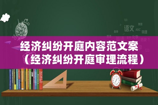 經濟糾紛開庭內容范文案（經濟糾紛開庭審理流程）