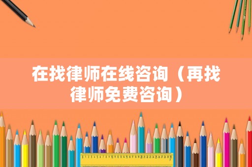 在找律師在線咨詢（再找律師免費咨詢）