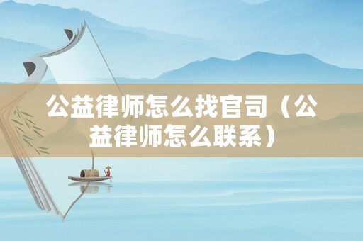 公益律師怎么找官司（公益律師怎么聯系）