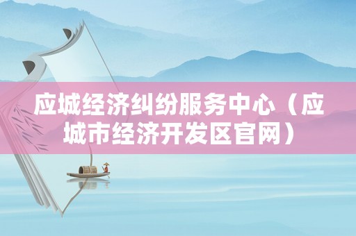 應城經濟糾紛服務中心（應城市經濟開發區官網）
