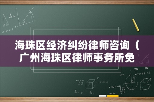 海珠區經濟糾紛律師咨詢（廣州海珠區律師事務所免費咨詢電話）