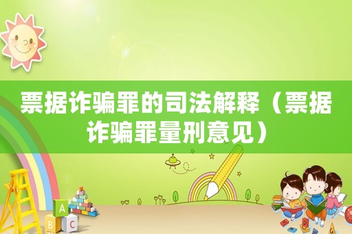 票據(jù)詐騙罪的司法解釋（票據(jù)詐騙罪量刑意見）
