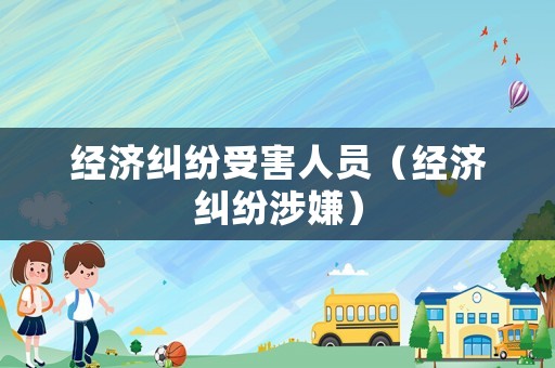 經(jīng)濟(jì)糾紛受害人員（經(jīng)濟(jì)糾紛涉嫌）