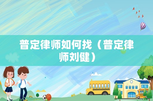 普定律師如何找（普定律師劉健）