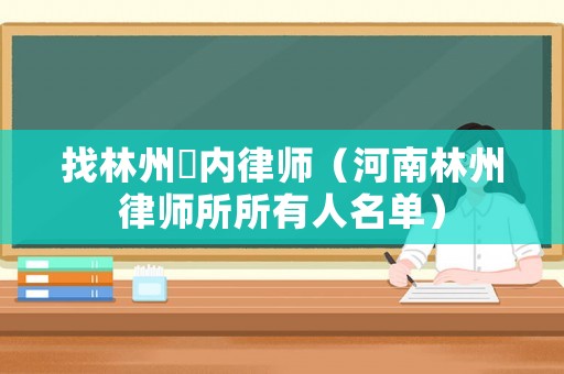 找林州巿內律師（河南林州律師所所有人名單）