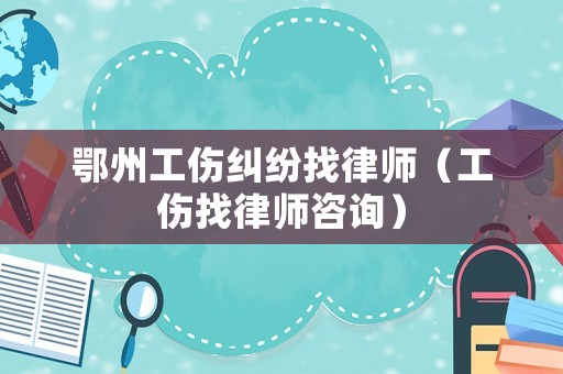 鄂州工傷糾紛找律師（工傷找律師咨詢）