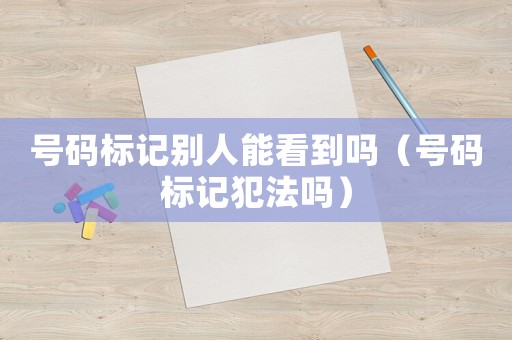 號碼標記別人能看到嗎（號碼標記犯法嗎）