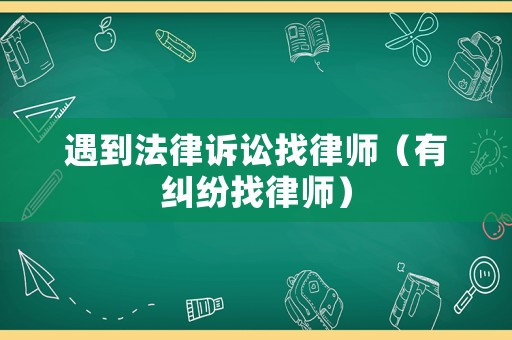 遇到法律訴訟找律師（有糾紛找律師）