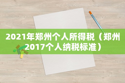 2021年鄭州個人所得稅（鄭州2017個人納稅標準）