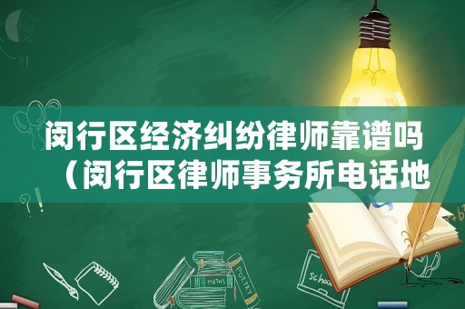 閔行區經濟糾紛律師靠譜嗎（閔行區律師事務所電話地址）