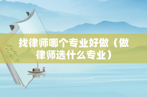 找律師哪個專業好做（做律師選什么專業）