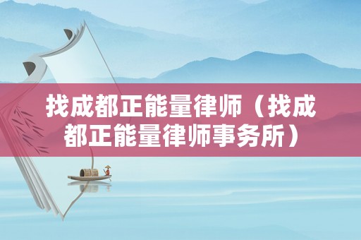 找成都正能量律師（找成都正能量律師事務所）