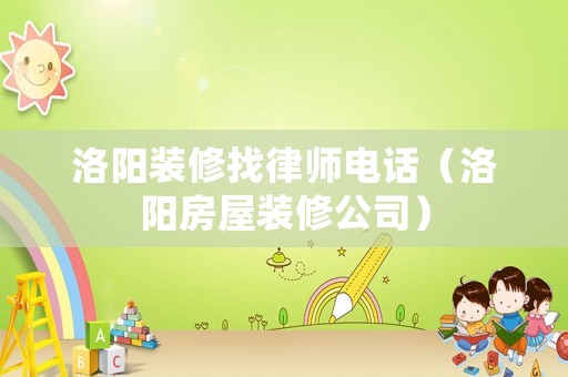 洛陽裝修找律師電話（洛陽房屋裝修公司）