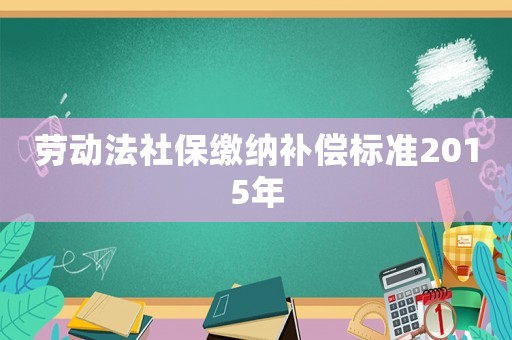 勞動法社保繳納補償標準2015年