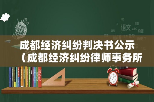 成都經濟糾紛判決書公示（成都經濟糾紛律師事務所）