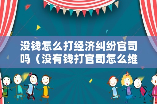 沒錢怎么打經濟糾紛官司嗎（沒有錢打官司怎么維護權益）