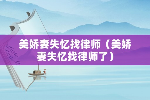 美嬌妻失憶找律師（美嬌妻失憶找律師了）
