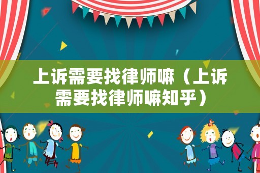 上訴需要找律師嘛（上訴需要找律師嘛知乎）