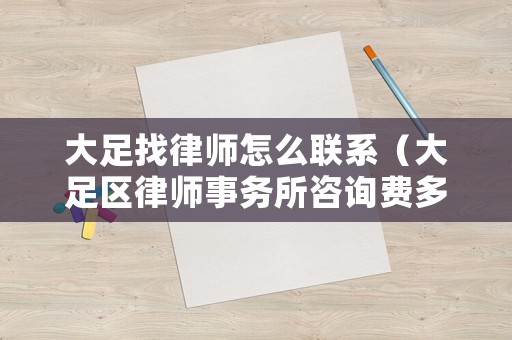 大足找律師怎么聯系（大足區律師事務所咨詢費多少錢）