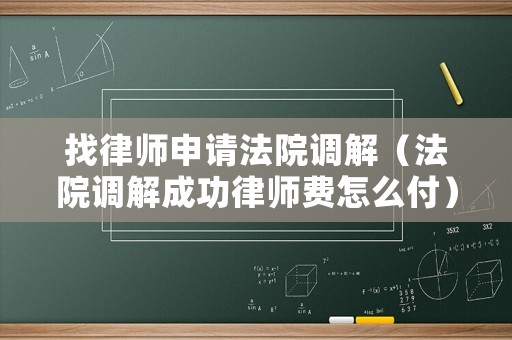 找律師申請法院調解（法院調解成功律師費怎么付）